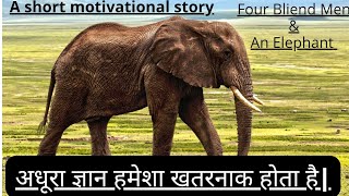 अधूरा ज्ञान हमेशा खतरनाक होता है| चार अंधे व्यक्ति और एक हाथी की कहानी| a short motivational story