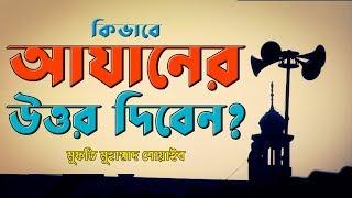 কিভাবে আযানের উত্তর দিবেন? - মুফতি মুহাম্মাদ শোয়াইব।