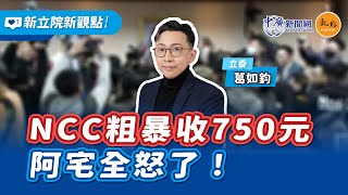 '25.02.13【新立院新觀點│葛如鈞】NCC粗暴收750元 阿宅全怒了！