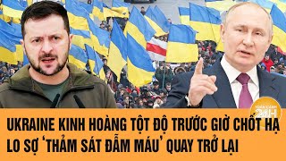 Ukraine kinh hoàng tột độ trước giờ chốt hạ, lo sợ ‘thảm sát đẫm máu’ quay trở lại