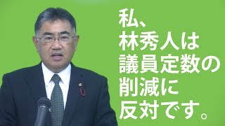 私、林秀人は議員定数の削減に反対です。