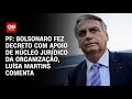 PF: Bolsonaro fez decreto com apoio de núcleo jurídico da organização, Luísa Martins comenta | 360º