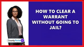 How To Clear A Warrant Without Going To Jail?