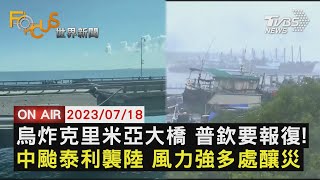 【0718 FOCUS世界新聞LIVE】烏炸克里米亞大橋 普欽要報復! 中颱泰利襲陸 風力強多處釀災