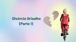 Divórcio Grisalho (Parte 1)