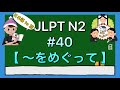 N2文法 #40【〜をめぐって】