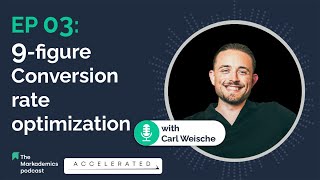 Ep 03 | 9-figure Conversion rate optimization ft. Carl Weische | The Markademics Podcast