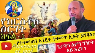 የጌታችንና መድኃኒታችን ኢያሱስ ክርስቶስ ዕርገት | በመጋቤ ሐዲስ ዶ/ር ሮዳስ ታደሰ ክፍል 1