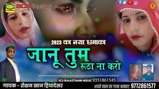 2023 Ka Naya Song  || जानू तुम रूठा ना करो || राजस्थानी सोंग || गायक रोशन खान हियादेसर