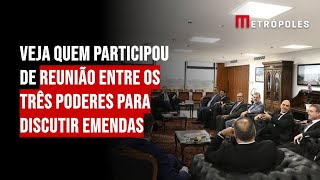 Veja quem participou de reunião entre os três poderes para discutir emendas