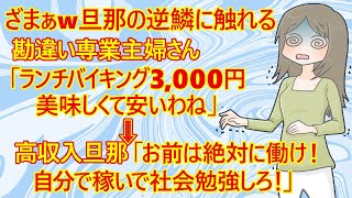 【修羅場　専業主婦】ざまぁｗ　勘違い専業主婦「車も高級焼肉も、そんなに高くないわね。そう言えばランチも3,000円で安かったのよ」　→高収入旦那「その金銭感覚で子育ては無理！もう金は自由に使わせない」