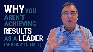 Why You Aren't Achieving Results as a Leader (+ How to Fix It) | John Boggs - Business \u0026 Leadership