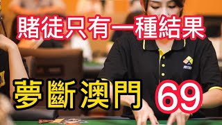 百家樂【夢斷澳門-69】｜赌博｜戒赌｜赌博APP｜赌场｜網賭後臺｜百家乐｜戒賭｜穩贏計劃｜必赢方法｜网络百家乐真假｜