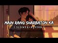 Main Rang Sharbaton Ka(Slowed& Reverbed)-Arijit Singh | SpiritnNotes