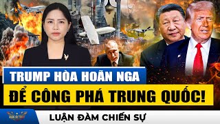 Kế Hoạch Hoàn Hảo Của Trump: Hòa Hoãn Với Nga, Công Phá Trung Quốc