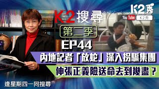 【K2搜尋丨第二季】EP 44：內地記者「放蛇」深入拐騙集團 伸張正義險送命去到幾盡？