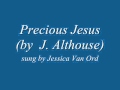 Precious Jesus  (by J. Althouse) sung by Jessica Van Ord