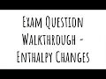 Exam Walkthrough - Enthalpy Changes