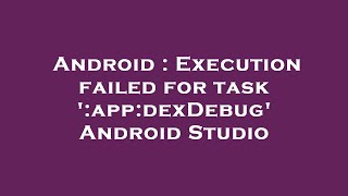 Android : Execution failed for task ':app:dexDebug' Android Studio
