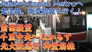 【前面展望】北大阪急行と相互直通運転‼鬼混雑する御堂筋線‼前面展望 千里中央～なかもず