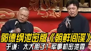 【卫视禁播】郭德纲泄密版《朝鲜间谍》 郭德纲：我是个间谍！于谦：太大胆了！军事机密泄露！#郭德纲    #于谦 #高峰#郭麒麟 #阎鹤祥 #搞笑  #德云社 #优酷 #优酷综艺