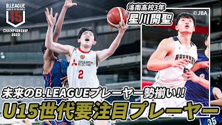 【怪物中学生】BリーグU15の頂点を決める！大会注目プレーヤーを筑波大学・星川開聖（洛南高校）が紹介！｜B.LEAGUE U15 CHAMPIONSHIP 2023