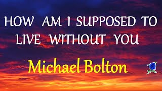 HOW AM I SUPPOSED TO LIVE WITHOUT YOU  - MICHAEL BOLTON  lyrics (HD)