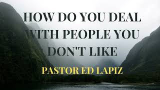 PASTOR ED LAPIZ PREACHING ---- HOW DO YOU DEAL WITH PEOPLE YOU DON'T LIKE