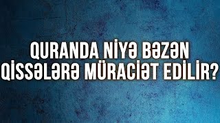 Quranda niyə bəzən qissələrə müraciət edilir?