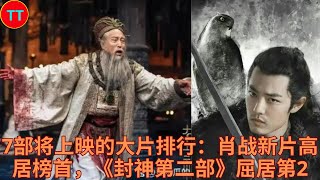 7部将上映的大片排行：肖战新片高居榜首，《封神第二部》屈居第2