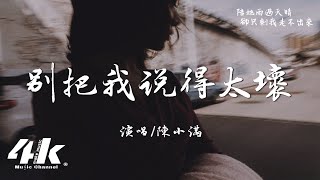 陳小滿 - 別把我說得太壞『你說過真誠是我的必殺技，原來殺死我的人是我自己。』【高音質|動態歌詞Lyrics】♫·流行音樂 hit china song