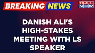 BSP MP Danish Ali Meets LS Speaker | Seeks Suspension Of BJP's Ramesh Bidhuri | Latest Updates