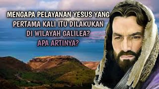 MENGAPA PELAYANAN YESUS YANG PERTAMA KALI ITU DILAKUKAN DI WILAYAH GALILEA? || APA ARTINYA?