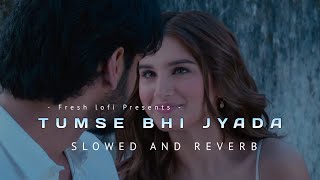 Tumse Bhi Jyada | Slowed and Reverb | - Arijit Singh - | Fresh lofi