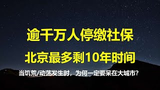 北京最多只剩10年时间，数千万人停缴社保；在保大不保晓，保城市不保农村原则下，发生饥荒动荡时，你一定要留在大城市。