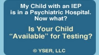 My Child with an IEP is in a Psychiatric Hospital: Is Your Child "Available for Testing?