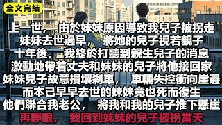 上一世，由於妹妹原因導致我兒子被拐走，妹妹去世過早，將她的兒子視若親子，十年後，我終於打聽到親生兒子的消息，激動地帶着丈夫和妹妹的兒子將他接回家 #小說 #故事 #重生 #一口氣看完