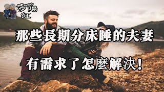 那些長期分床睡的夫妻，現在過成了什麼樣，三個過來人說了大實話！ 【夕陽紅】