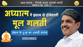 जानें इंसान के दुःख का असली कारण और क्या है असली अध्यात्म? (True Spirituality - Part 3) by Sirshree