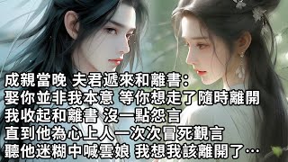 【一口氣看完】成親當晚 夫君遞來和離書：娶你並非我本意 等你想走了隨時離開，我收起和離書 沒一點怨言，直到他為心上人一次次冒死覲言，聽他迷糊中喊雲娘 我想我該離開了…