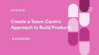 Webinar: Create a Team-Centric Approach to Build Products by Atlassian Sr PM, Jonno Katahanas