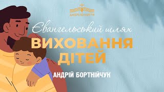 Євангельський шлях виховання дітей - Андрій Бортнійчук