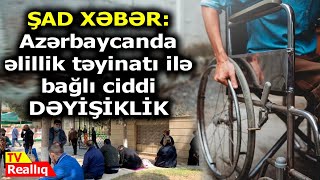 ŞAD XƏBƏR: Azərbaycanda əlillik təyinatı ilə bağlı ciddi DƏYİŞİKLİK