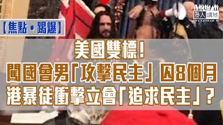 【短片】【焦點‧踢爆】美國雙標！闖國會男「攻擊民主」囚8個月、港暴徒衝擊立會「追求民主」？