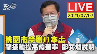 桃園市今增11本土 籲接種提高覆蓋率 鄭文燦說明LIVE