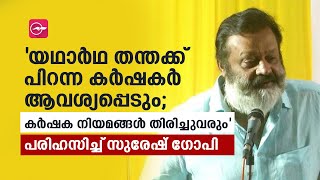 'യഥാർഥ തന്തക്ക് പിറന്ന കർഷകർ ആവശ്യപ്പെടും; കർഷക നിയമങ്ങൾ തിരിച്ചുവരും' -പരിഹസിച്ച് സുരേഷ് ​ഗോപി