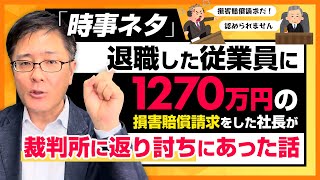 【時事ネタ】退職した従業員に1270万円の損害賠償請求をした社長が裁判所に返り討ちにあった話を解説します