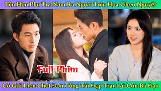 Tên Hôn Phu Tra Nam Ra Ngoài Trêu Hoa Ghẹo Nguyệt - Cô Gái Liền Chốt Đơn Tổng Tài Đẹp Trai