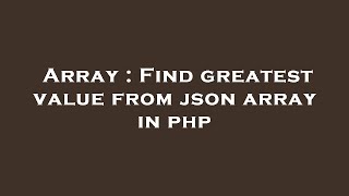 Array : Find greatest value from json array in php