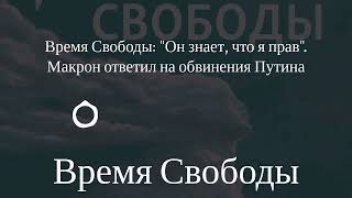 Время Свободы - Время Свободы: Он знает, что я прав. Макрон ответил на обвинения Путина